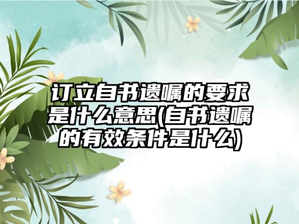 订立自书遗嘱的要求是什么意思(自书遗嘱的有效条件是什么)-第1张图片-海印网