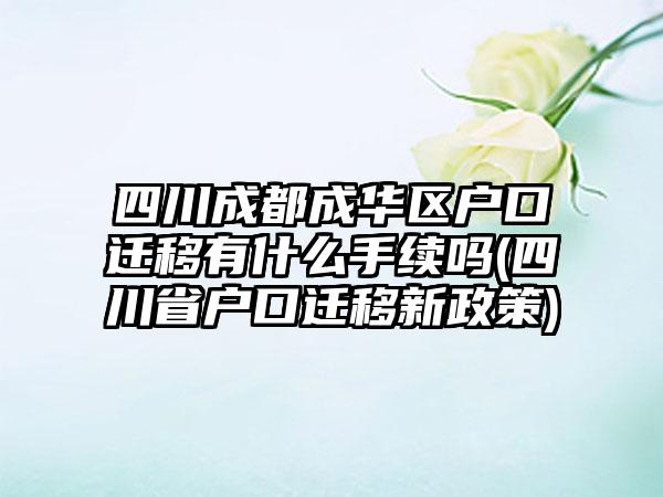 四川成都成华区户口迁移有什么手续吗(四川省户口迁移新政策)-第1张图片-海印网