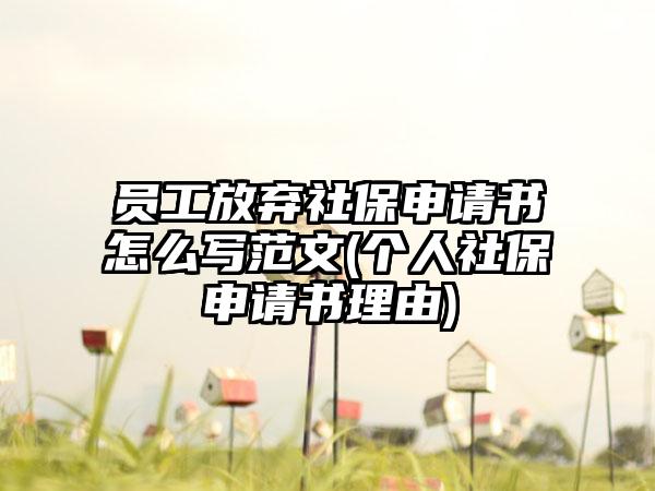 员工放弃社保申请书怎么写范文(个人社保申请书理由)