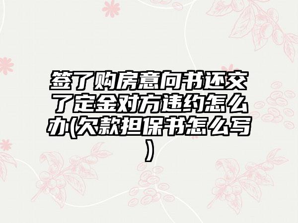 签了购房意向书还交了定金对方违约怎么办(欠款担保书怎么写)