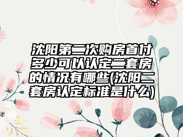 沈阳第二次购房首付多少可以认定二套房的情况有哪些(沈阳二套房认定标准是什么)