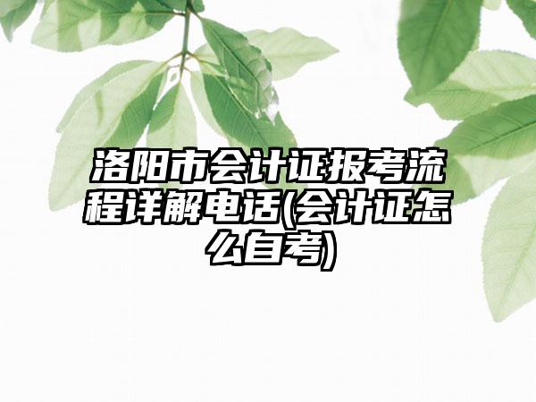 洛阳市会计证报考流程详解电话(会计证怎么自考)-第1张图片-海印网