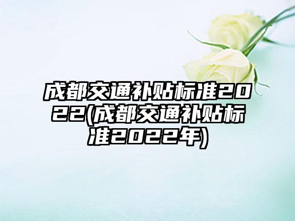 成都交通补贴标准2022(成都交通补贴标准2022年)