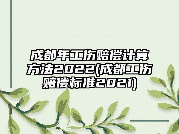 成都年工伤赔偿计算方法2022(成都工伤赔偿标准2021)