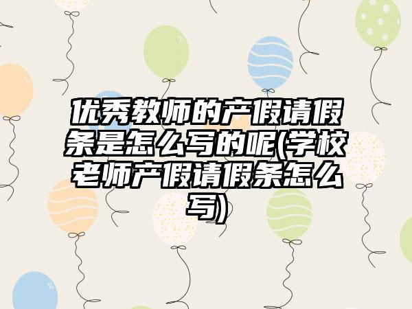 优秀教师的产假请假条是怎么写的呢(学校老师产假请假条怎么写)-第1张图片-海印网