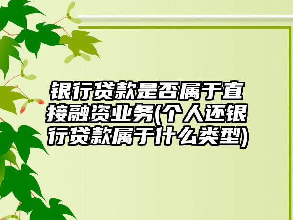 银行贷款是否属于直接融资业务(个人还银行贷款属于什么类型)-第1张图片-海印网