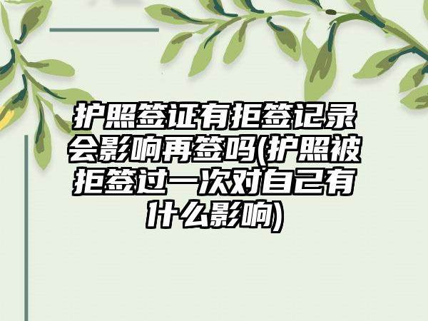 护照签证有拒签记录会影响再签吗(护照被拒签过一次对自己有什么影响)-第1张图片-海印网