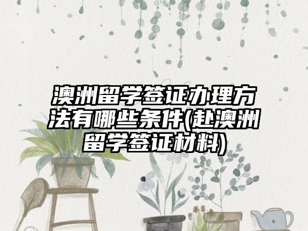 澳洲留学签证办理方法有哪些条件(赴澳洲留学签证材料)-第1张图片-海印网