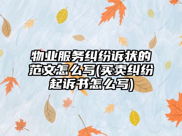 物业服务纠纷诉状的范文怎么写(买卖纠纷起诉书怎么写)