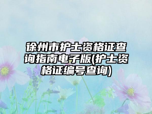 徐州市护士资格证查询指南电子版(护士资格证编号查询)