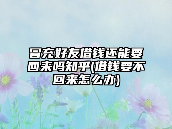 冒充好友借钱还能要回来吗知乎(借钱要不回来怎么办)