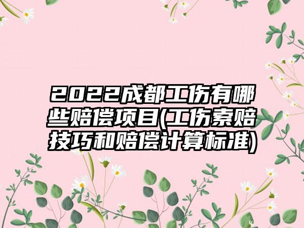 2022成都工伤有哪些赔偿项目(工伤索赔技巧和赔偿计算标准)