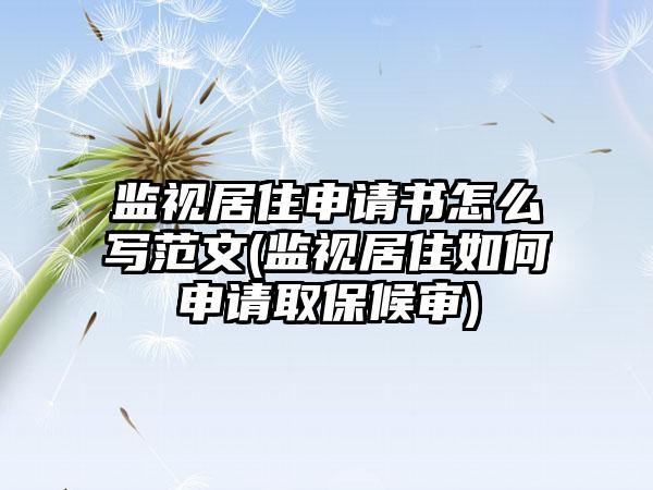 监视居住申请书怎么写范文(监视居住如何申请取保候审)