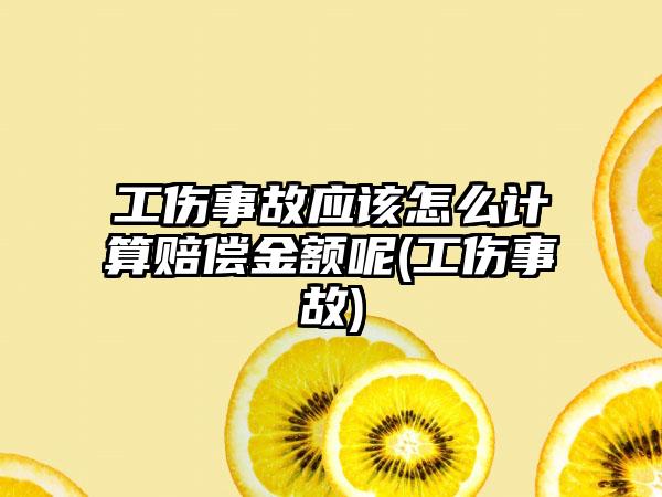 工伤事故应该怎么计算赔偿金额呢(工伤事故)-第1张图片-海印网