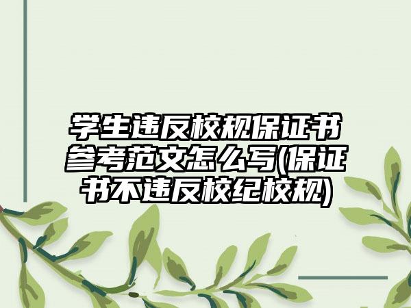 学生违反校规保证书参考范文怎么写(保证书不违反校纪校规)