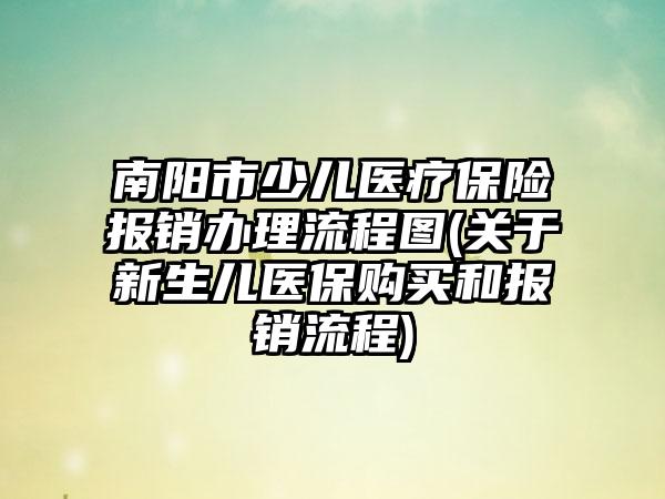 南阳市少儿医疗保险报销办理流程图(关于新生儿医保购买和报销流程)