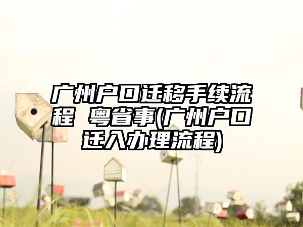 广州户口迁移手续流程 粤省事(广州户口迁入办理流程)