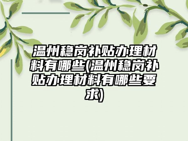 温州稳岗补贴办理材料有哪些(温州稳岗补贴办理材料有哪些要求)-第1张图片-海印网