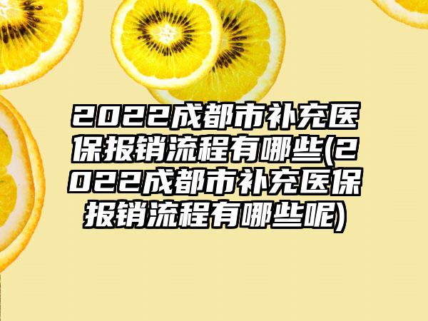 2022成都市补充医保报销流程有哪些(2022成都市补充医保报销流程有哪些呢)