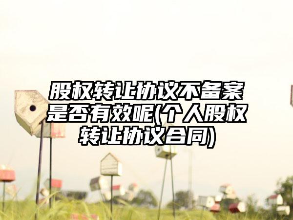 股权转让协议不备案是否有效呢(个人股权转让协议合同)-第1张图片-海印网