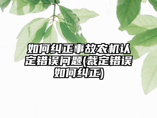 如何纠正事故农机认定错误问题(裁定错误如何纠正)