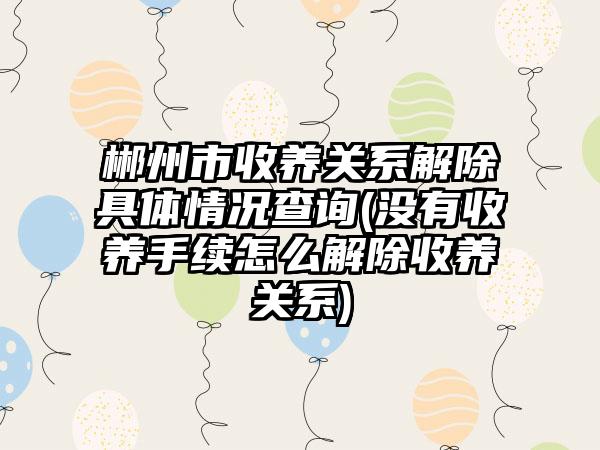 郴州市收养关系解除具体情况查询(没有收养手续怎么解除收养关系)-第1张图片-海印网