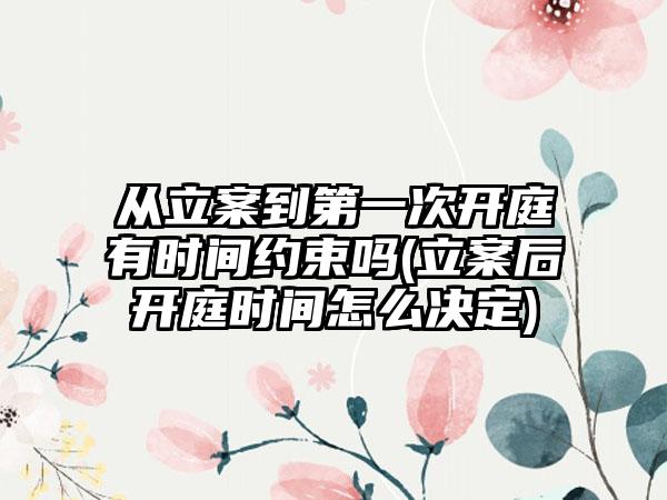 从立案到第一次开庭有时间约束吗(立案后开庭时间怎么决定)