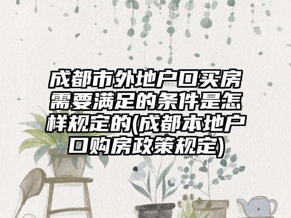 成都市外地户口买房需要满足的条件是怎样规定的(成都本地户口购房政策规定)-第1张图片-海印网