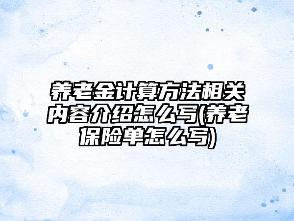 养老金计算方法相关内容介绍怎么写(养老保险单怎么写)