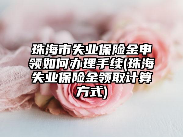 珠海市失业保险金申领如何办理手续(珠海失业保险金领取计算方式)-第1张图片-海印网