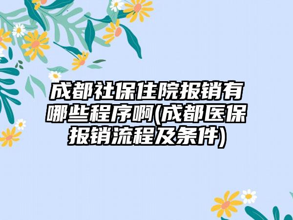 成都社保住院报销有哪些程序啊(成都医保报销流程及条件)-第1张图片-海印网