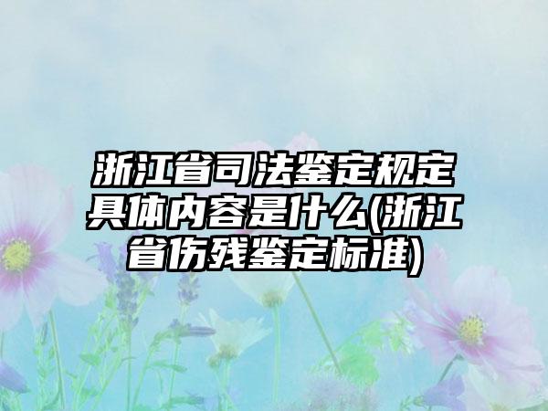 浙江省司法鉴定规定具体内容是什么(浙江省伤残鉴定标准)