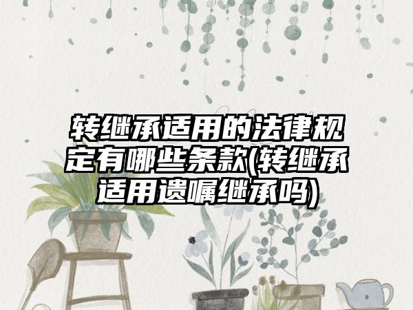 转继承适用的法律规定有哪些条款(转继承适用遗嘱继承吗)