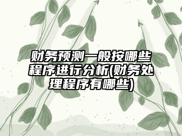 财务预测一般按哪些程序进行分析(财务处理程序有哪些)-第1张图片-海印网