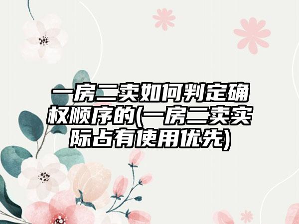 一房二卖如何判定确权顺序的(一房二卖实际占有使用优先)