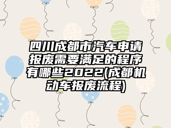 四川成都市汽车申请报废需要满足的程序有哪些2022(成都机动车报废流程)-第1张图片-海印网