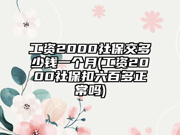 工资2000社保交多少钱一个月(工资2000社保扣六百多正常吗)