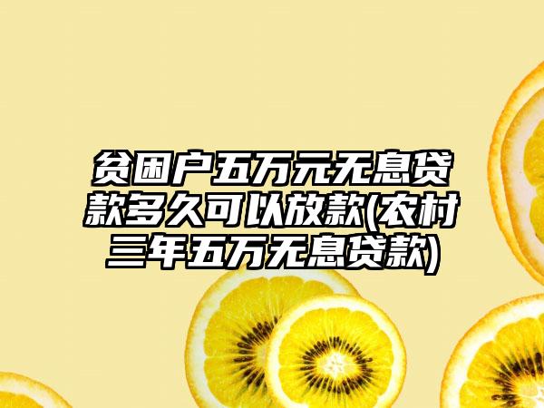 贫困户五万元无息贷款多久可以放款(农村三年五万无息贷款)-第1张图片-海印网