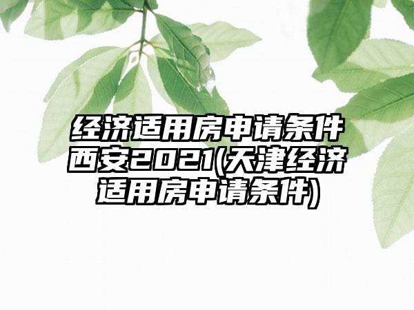 经济适用房申请条件西安2021(天津经济适用房申请条件)-第1张图片-海印网