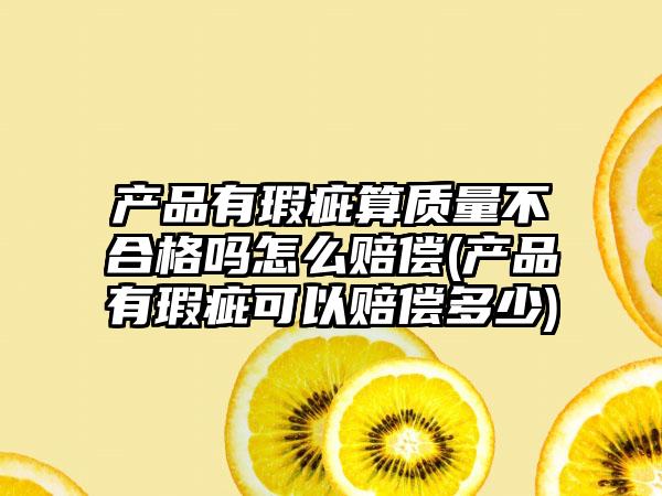 产品有瑕疵算质量不合格吗怎么赔偿(产品有瑕疵可以赔偿多少)-第1张图片-海印网