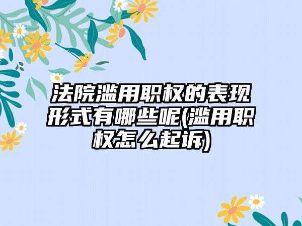 法院滥用职权的表现形式有哪些呢(滥用职权怎么起诉)-第1张图片-海印网