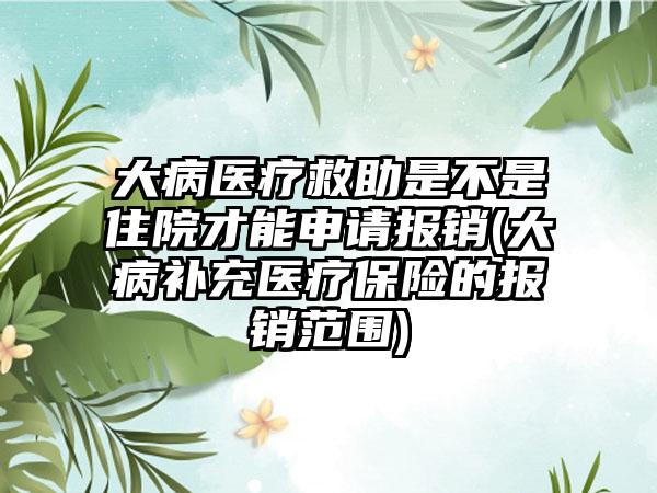 大病医疗救助是不是住院才能申请报销(大病补充医疗保险的报销范围)