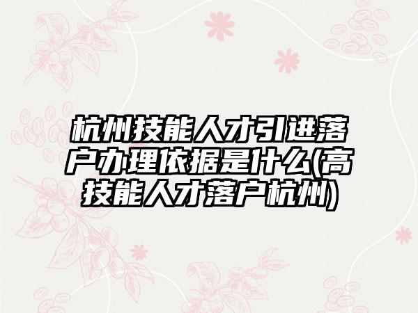 杭州技能人才引进落户办理依据是什么(高技能人才落户杭州)