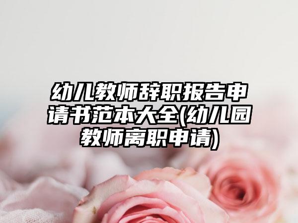 幼儿教师辞职报告申请书范本大全(幼儿园教师离职申请)-第1张图片-海印网