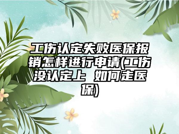 工伤认定失败医保报销怎样进行申请(工伤没认定上 如何走医保)-第1张图片-海印网