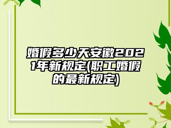 婚假多少天安徽2021年新规定(职工婚假的最新规定)