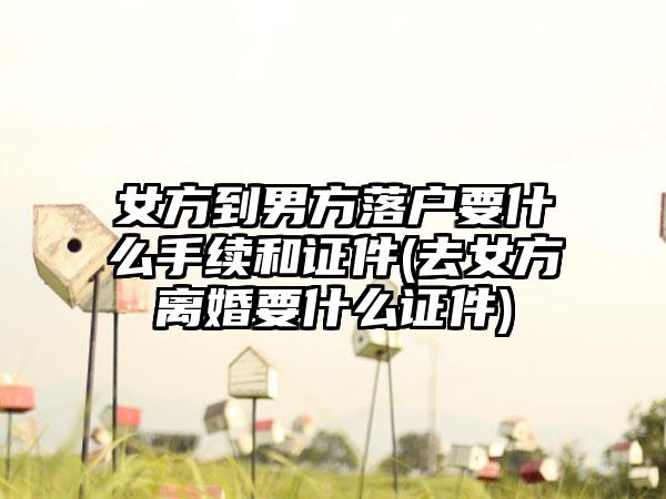 女方到男方落户要什么手续和证件(去女方离婚要什么证件)-第1张图片-海印网