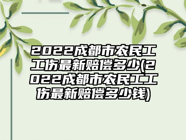 2022成都市农民工工伤最新赔偿多少(2022成都市农民工工伤最新赔偿多少钱)