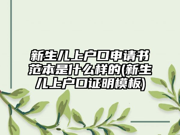 新生儿上户口申请书范本是什么样的(新生儿上户口证明模板)-第1张图片-海印网