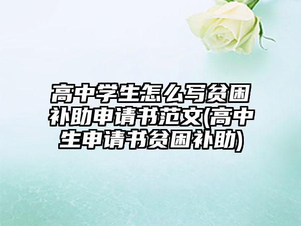 高中学生怎么写贫困补助申请书范文(高中生申请书贫困补助)